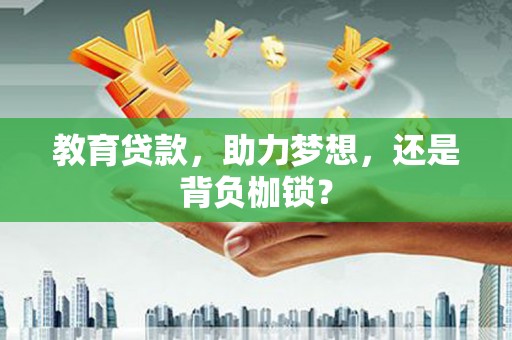 抚州教育贷款，助力梦想，还是背负枷锁？