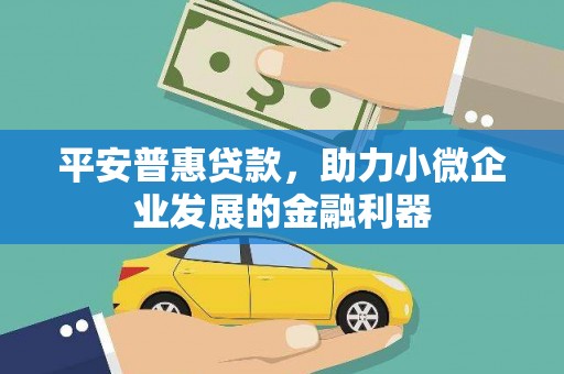 襄阳平安普惠贷款，助力小微企业发展的金融利器