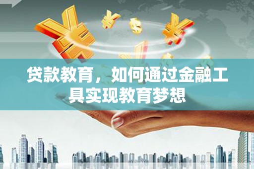桃江贷款教育，如何通过金融工具实现教育梦想