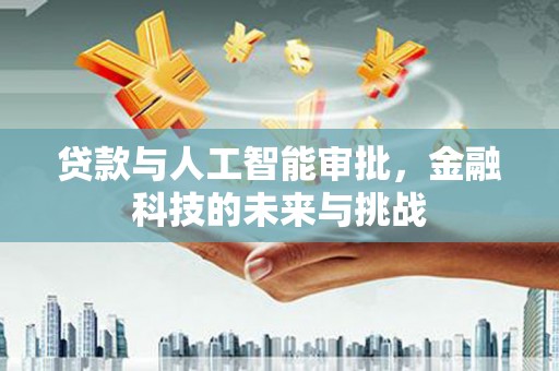 新营贷款与人工智能审批，金融科技的未来与挑战