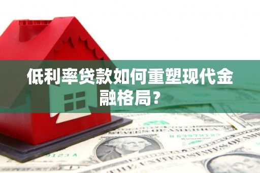 南郊低利率贷款如何重塑现代金融格局？
