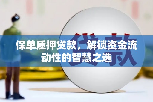 铁东保单质押贷款，解锁资金流动性的智慧之选
