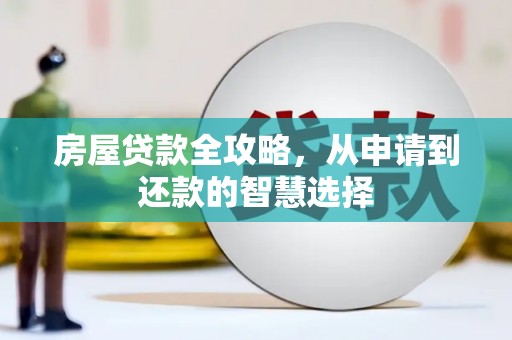 富裕房屋贷款全攻略，从申请到还款的智慧选择
