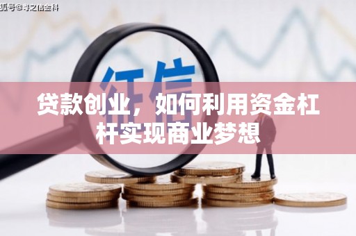 科尔沁左翼后旗贷款创业，如何利用资金杠杆实现商业梦想
