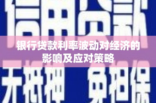蒸湘银行贷款利率波动对经济的影响及应对策略