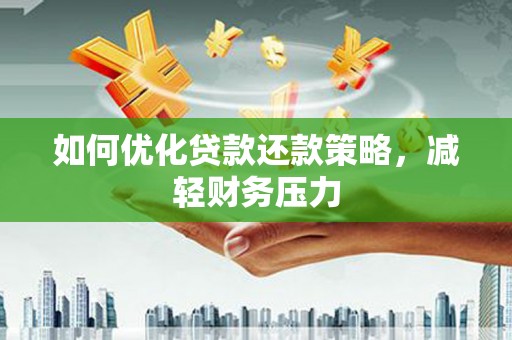 卑南如何优化贷款还款策略，减轻财务压力