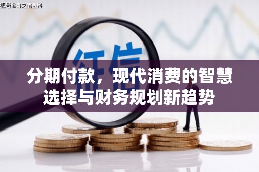 色达分期付款，现代消费的智慧选择与财务规划新趋势