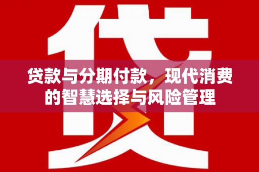 杨陵贷款与分期付款，现代消费的智慧选择与风险管理