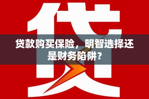 金东贷款购买保险，明智选择还是财务陷阱？