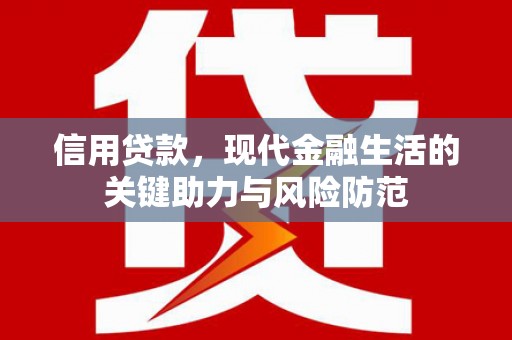 万全信用贷款，现代金融生活的关键助力与风险防范