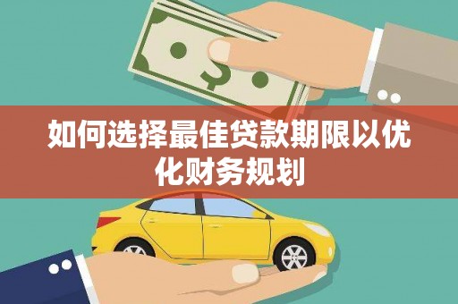 枋寮如何选择最佳贷款期限以优化财务规划