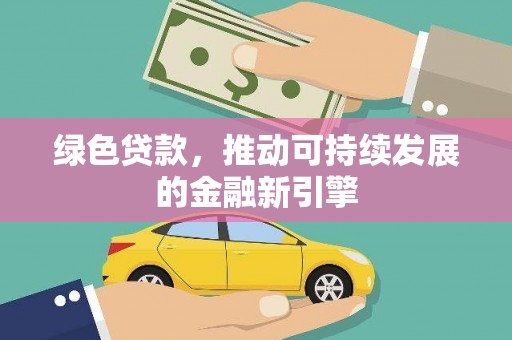 遂川绿色贷款，推动可持续发展的金融新引擎