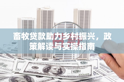 黄南畜牧贷款助力乡村振兴，政策解读与实操指南