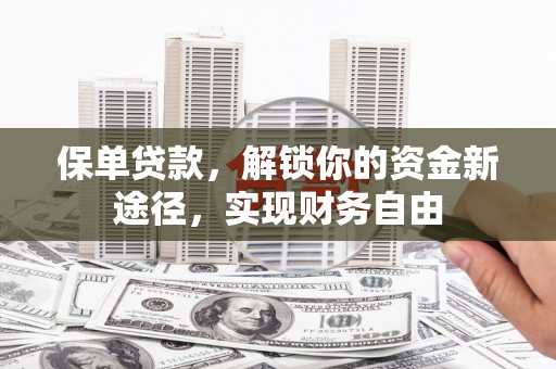 汉南保单贷款，解锁你的资金新途径，实现财务自由