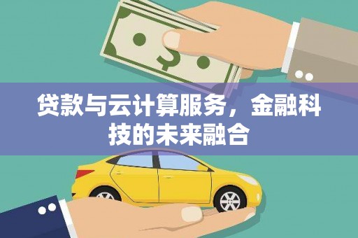 武清贷款与云计算服务，金融科技的未来融合