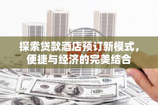 贡寮探索贷款酒店预订新模式，便捷与经济的完美结合
