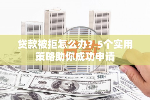 额尔古纳贷款被拒怎么办？5个实用策略助你成功申请