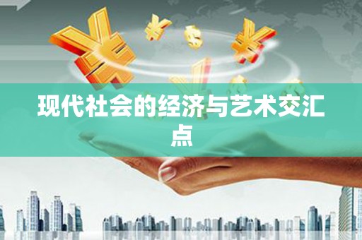 岑巩现代社会的经济与艺术交汇点