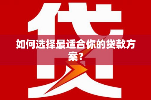港北如何选择最适合你的贷款方案？